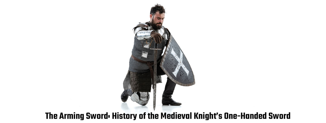 The Arming Sword: History of the Medieval Knight’s One-Handed Sword