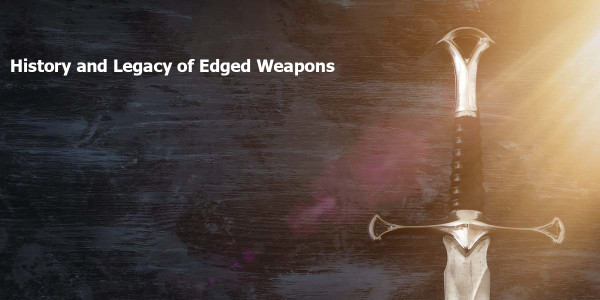 History and legacy of edged weapons – ancient swords, daggers and traditional blades from around the world