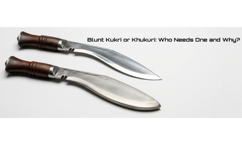 Blunt Kukri or Khukuri: Who Needs One, and Who Does Not?