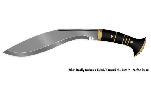 What Really Makes a Kukri/Khukuri the Best ? - Perfect kukri