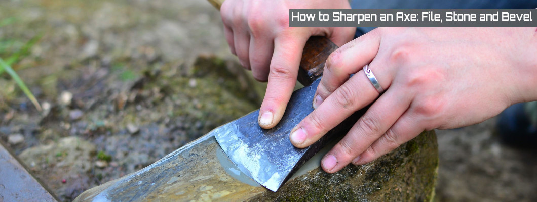 How to Sharpen an Axe: File, Stone, and Keeping the Convex