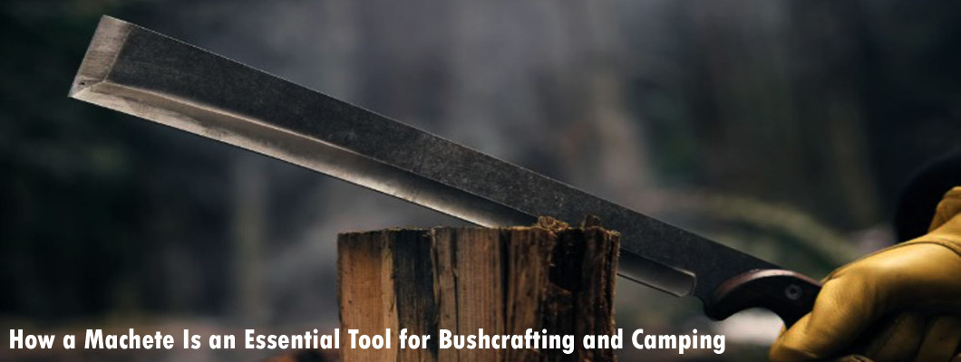 How a Machete Is an Essential Tool for Bushcrafting and Camping