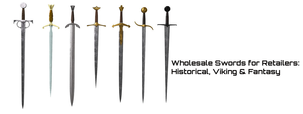 Wholesale Swords for Retailers: Historical, Viking and Fantasy